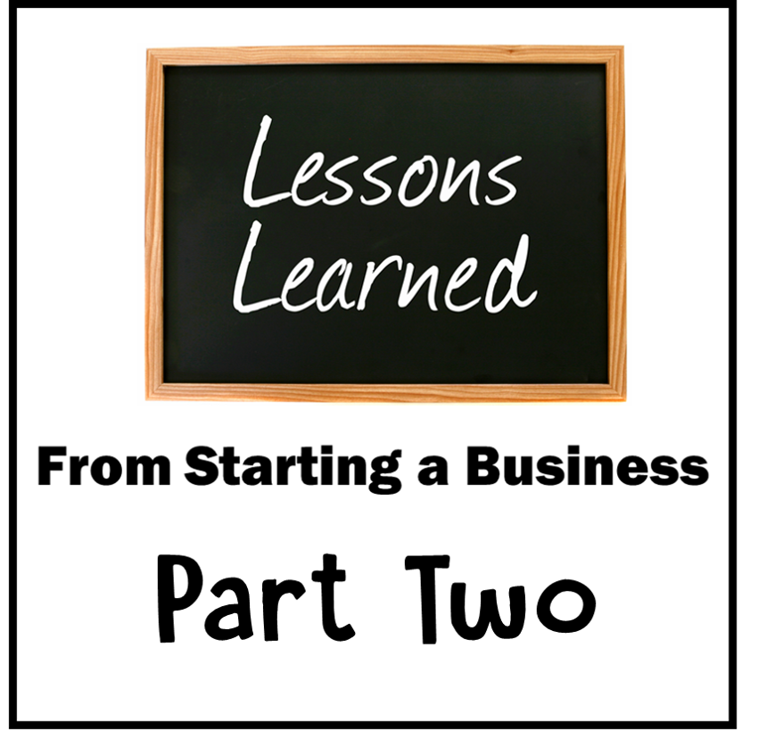 Lessons Learned From Starting A Business:  Part Two
